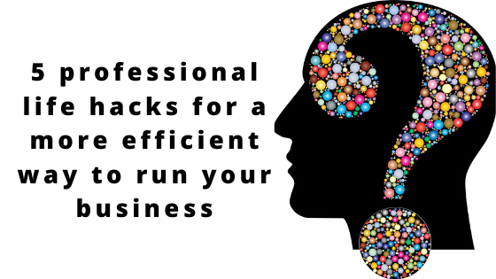 You are currently viewing 5 professional life hacks for a more efficient way to run your business.